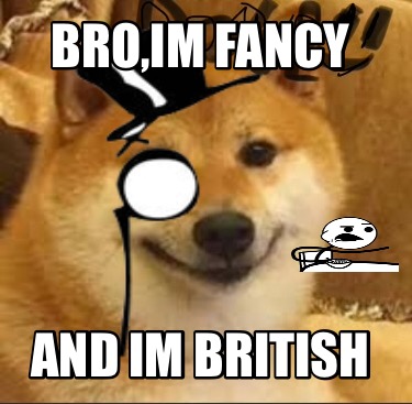 Meme Creator - Funny BRO,IM FANCY AND IM BRITISH Meme Generator at ...