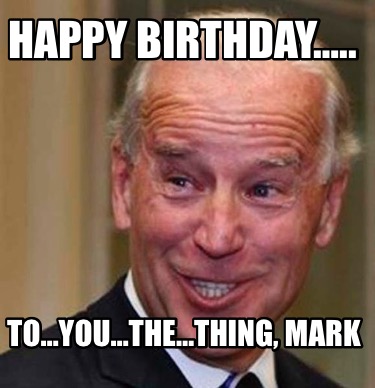 Meme Creator - Funny Happy Birthday….. To…You…The…Thing, Mark Meme ...