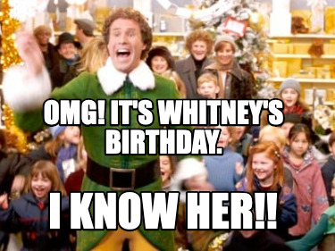 Meme Creator - Funny OMG! It's Whitney's Birthday. I know her!! Meme ...