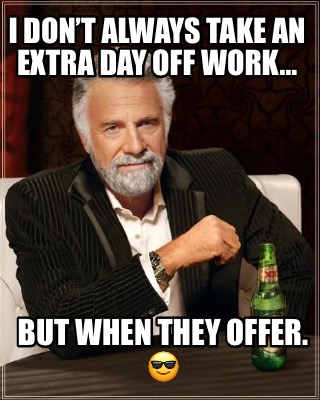 i-dont-always-take-an-extra-day-off-work-but-when-they-offer.-