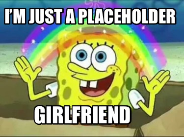 Meme Creator - Funny I’m just a placeholder Girlfriend Meme Generator ...