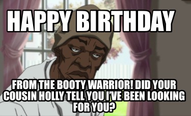 happy-birthday-from-the-booty-warrior-did-your-cousin-holly-tell-you-ive-been-lo