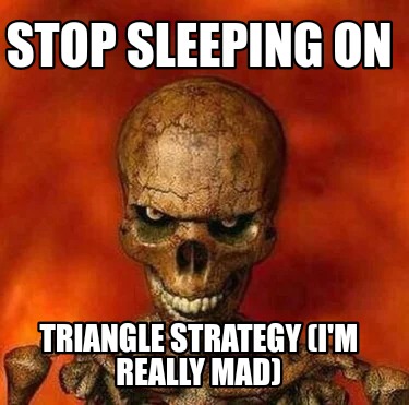 Meme Creator - Funny Stop sleeping on Triangle strategy (i'm really mad ...