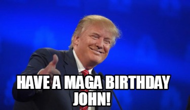 Meme Creator - Funny Have A MAGA Birthday John! Meme Generator At ...