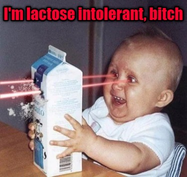 im-lactose-intolerant-bitch