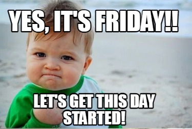 Meme Creator - Funny Yes, it's Friday!! Let's get this day started ...