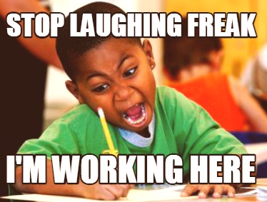 Meme Creator - Funny stop laughing freak I'm working here Meme ...