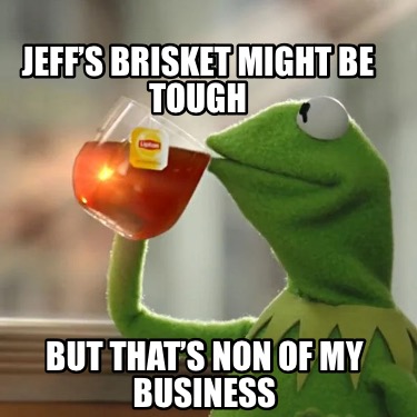 Meme Creator - Funny Jeff’s Brisket might be tough But that’s non of my ...