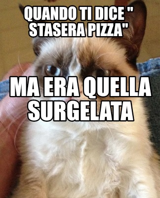 Meme Creator Funny Quando Ti Dice Stasera Pizza Ma Era Quella Surgelata Meme Generator At