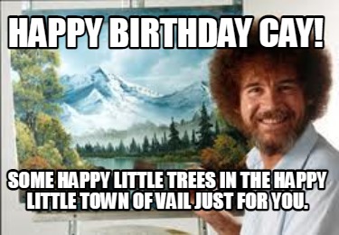 Meme Creator - Funny Happy Birthday Cay! Some happy little trees in the ...