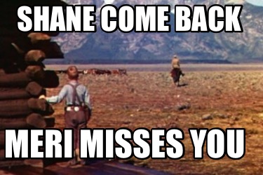 Meme Creator - Funny Shane come back Meri misses you Meme Generator at ...