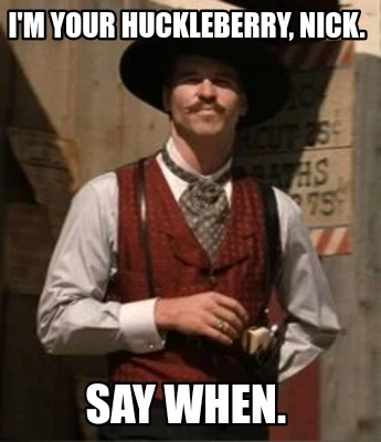 Meme Creator - Funny I'm your huckleberry, Nick. Say when. Meme ...