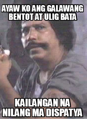 Meme Creator - Funny ayaw ko ang galawang bentot at Ulig Bata kailangan ...