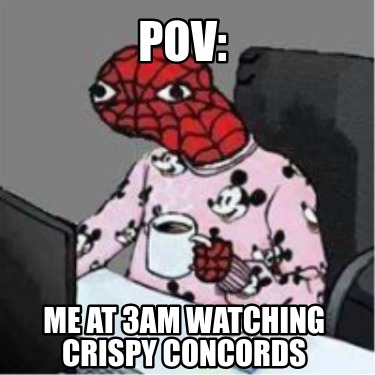 Meme Creator Funny POV Me At 3am Watching Crispy Concords Meme Generator At MemeCreator Org