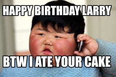 Meme Creator - Funny Happy birthday larry Btw I ate your cake Meme ...