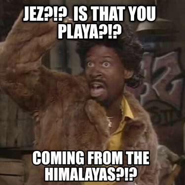 Meme Creator - Funny JEZ?!? Is that you playa?!? Coming from the ...