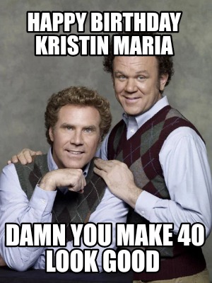 Meme Creator - Funny Happy birthday Kristin Maria Damn you make 40 look ...