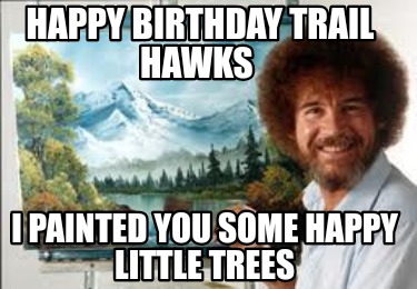 Meme Creator - Funny Happy Birthday Trail Hawks I painted you some ...