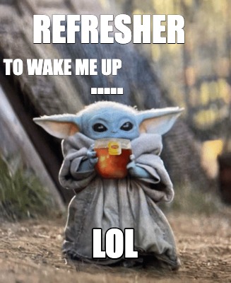 Meme Creator - Funny refresher ..... to wake me up lol Meme Generator ...