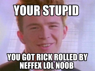 Meme Creator - Funny your stupid you got rick rolled by neffex lol noob ...