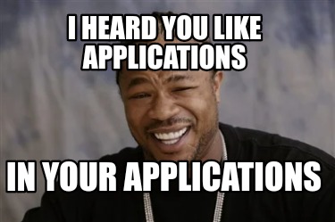 Meme Creator - Funny I heard you like applications In your applications ...