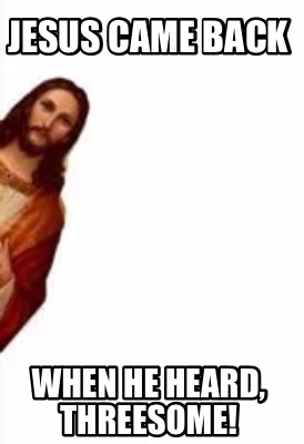 Meme Creator - Funny Jesus came back When he heard, threesome! Meme ...