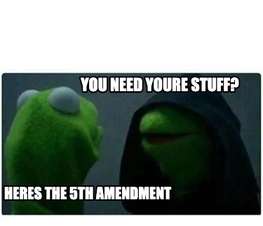 Meme Creator Funny You Need Youre Stuff Heres The 5th Amendment Meme