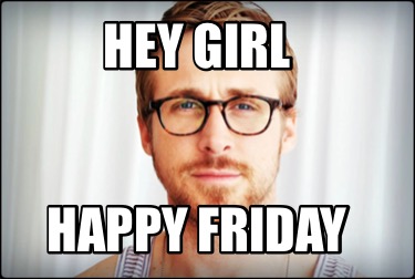 Meme Creator - Funny Hey girl Happy Friday Meme Generator at ...