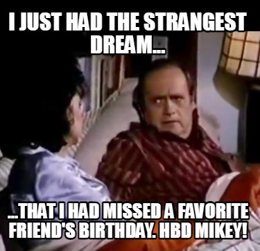 i-just-had-the-strangest-dream...-...that-i-had-missed-a-favorite-friends-birthd