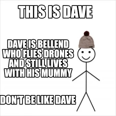 Meme Creator - Funny This is Dave Dave is bellend who flies drones and ...