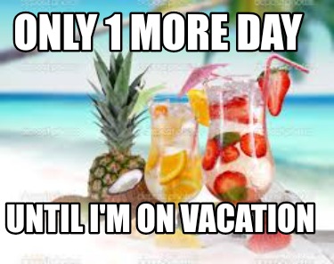 Meme Creator - Funny Only 1 more day Until I'm on vacation Meme ...