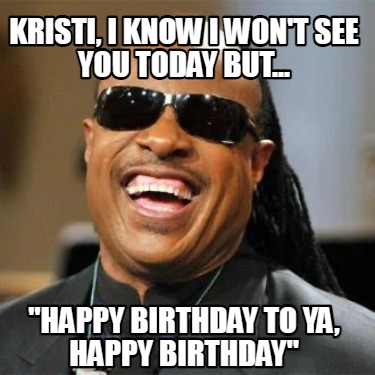 Meme Creator - Funny Kristi, I know I won't see you today but... 