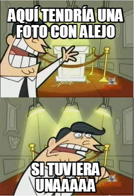 Meme Creator - Funny aquí tendría una foto con alejo si tuviera unaaaaa ...