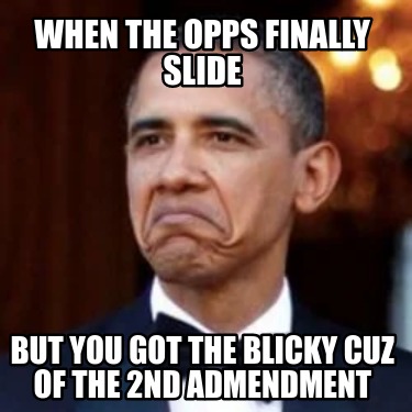 Meme Creator - Funny When the opps finally slide but you got the blicky ...