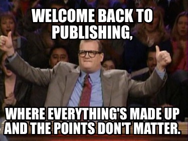 welcome-back-to-publishing-where-everythings-made-up-and-the-points-dont-matter1