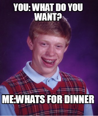 Meme Creator - Funny you: what do you want? me:whats for dinner Meme ...