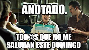 Meme Creator - Funny Anotado. Tod@s que no me saludan este domingo Meme ...