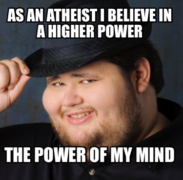 as-an-atheist-i-believe-in-a-higher-power-the-power-of-my-mind