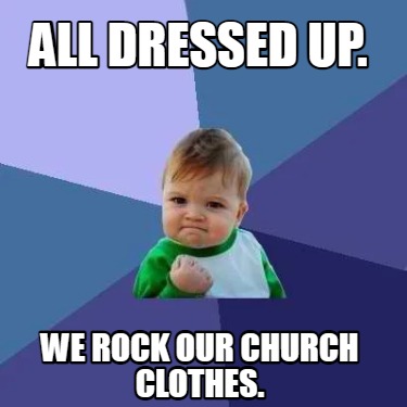 Meme Creator - Funny All dressed up. We rock our church clothes. Meme ...