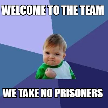 Meme Creator Funny Welcome To The Team We Take No Prisoners Meme Generator At Memecreator Org