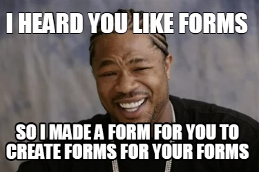 Meme Creator Funny I Heard You Like Forms So I Made A Form For You To Create Forms For Your