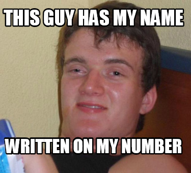 Meme Creator Funny This Guy Has My Name Written On My Number Meme