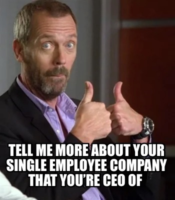 Meme Creator - Funny TELL ME MORE ABOUT YOUR SINGLE EMPLOYEE COMPANY ...