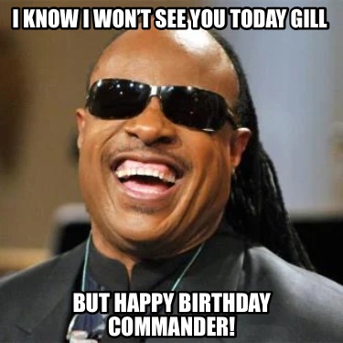 Meme Creator - Funny I know I won’t see you today Gill But happy ...