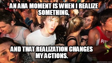 an-aha-moment-is-when-i-realize-something-and-that-realization-changes-my-action