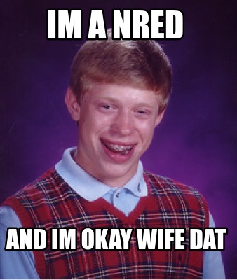 Meme Creator Funny Im A Nred And Im Okay Wife Dat Meme Generator At Memecreator Org