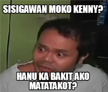 Meme Creator - Funny SISIGAWAN MOKO KENNY? HANU KA BAKIT AKO MATATAKOT ...