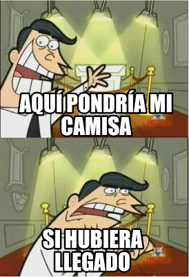 Meme Creator - Funny Aquí pondría mi camisa Si hubiera llegado Meme ...