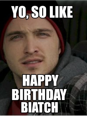 Meme Creator - Funny Yo, so like Happy birthday Biatch Meme Generator ...