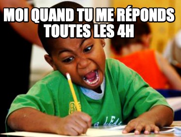 Meme Creator Funny moi quand tu me réponds toutes les 4h Meme